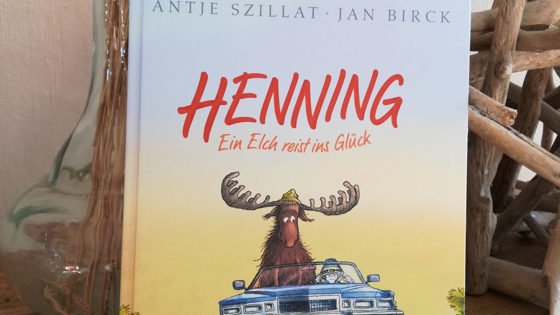 „Henning. Ein Elch reist ins Glück“ – Antje Szillat, Jan Birck