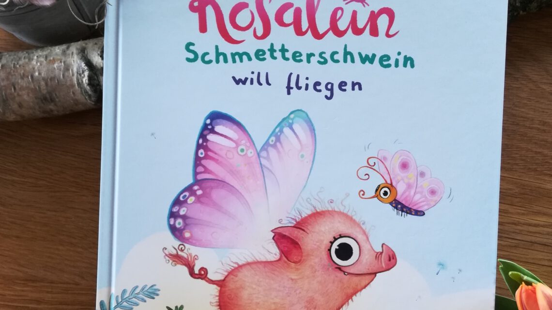 „Rosalein Schmetterschwein will fliegen“ – Steffi Hahn, Wiebke Rauers